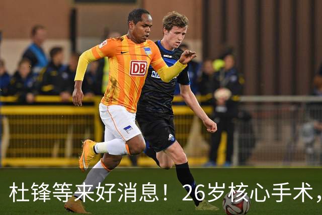 杜锋等来好消息！26岁核心手术，打着绷带自嘲调整准头，叫人心疼