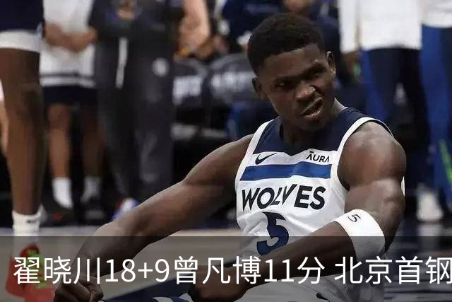 翟晓川18+9曾凡博11分 北京首钢狂胜吉林41分